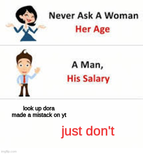 Don't | look up dora made a mistack on yt; just don't | image tagged in never ask a woman her age | made w/ Imgflip meme maker