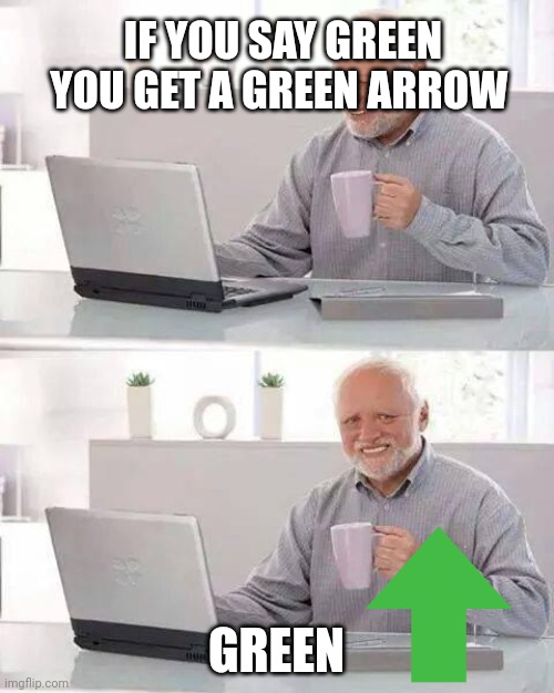 Green | IF YOU SAY GREEN YOU GET A GREEN ARROW; GREEN | image tagged in memes,hide the pain harold | made w/ Imgflip meme maker