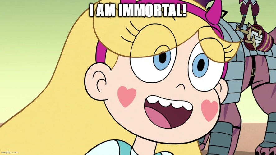 Star Butterfly | I AM IMMORTAL! | image tagged in star butterfly | made w/ Imgflip meme maker