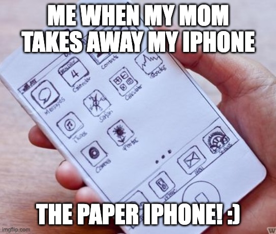 paper iphone is weird y'all | ME WHEN MY MOM TAKES AWAY MY IPHONE; THE PAPER IPHONE! :) | image tagged in iphone,memes | made w/ Imgflip meme maker