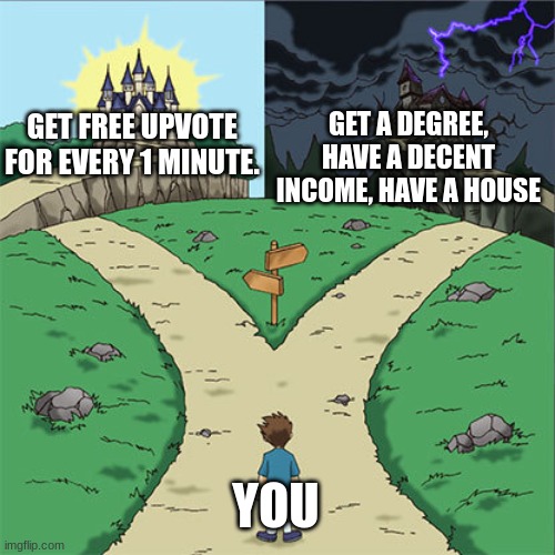 Which one will you choose? | GET A DEGREE, HAVE A DECENT INCOME, HAVE A HOUSE; GET FREE UPVOTE FOR EVERY 1 MINUTE. YOU | image tagged in two paths | made w/ Imgflip meme maker