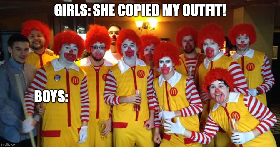 Why are girls stressed of being copied off of? | GIRLS: SHE COPIED MY OUTFIT! BOYS: | image tagged in relatable memes,funny memes,ronald mcdonald,school memes,boys vs girls | made w/ Imgflip meme maker