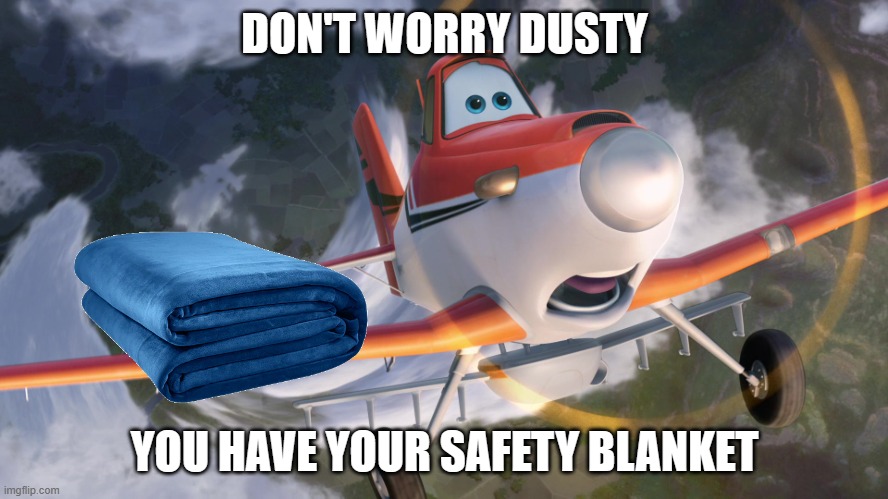 Dusty Crophopper afraid of heights | DON'T WORRY DUSTY; YOU HAVE YOUR SAFETY BLANKET | image tagged in dusty crophopper afraid of heights | made w/ Imgflip meme maker