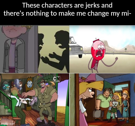 Understandable behaviors | These characters are jerks and there's nothing to make me change my mi- | image tagged in cartoon,amphibia,hey arnold,courage the cowardly dog,regular show | made w/ Imgflip meme maker