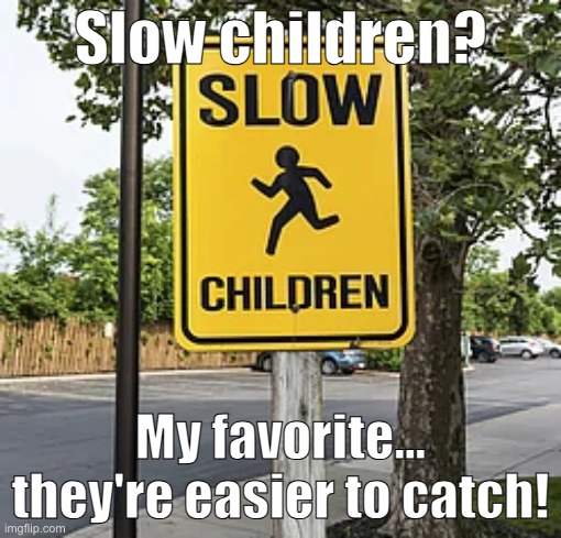 Old enough to pee, old enough for me. | Slow children? My favorite... they're easier to catch! | image tagged in memes,funny,dark humor,pedophile,children | made w/ Imgflip meme maker