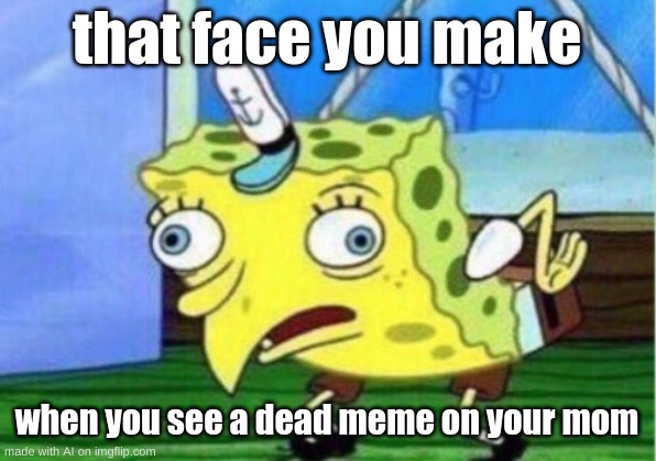 i am so tired | that face you make; when you see a dead meme on your mom | image tagged in memes,mocking spongebob | made w/ Imgflip meme maker