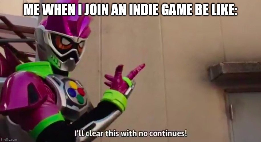 Me when I join an Indie Game: | ME WHEN I JOIN AN INDIE GAME BE LIKE: | image tagged in i'll clear this with no continues | made w/ Imgflip meme maker