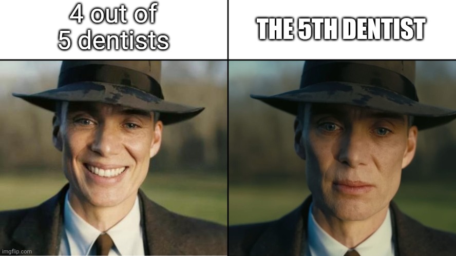 Oppenheimer Sad | 4 out of 5 dentists; THE 5TH DENTIST | image tagged in oppenheimer sad | made w/ Imgflip meme maker