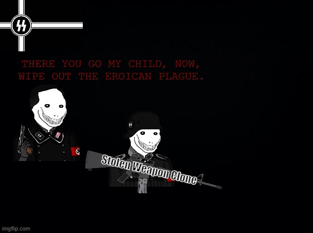 J. Davis' Nightmares Got Me Like : | THERE YOU GO MY CHILD, NOW, WIPE OUT THE EROICAN PLAGUE. Stolen Weapon Clone | image tagged in black background,wojak,soldier,spooky month | made w/ Imgflip meme maker