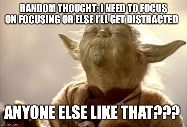 yoda smell | RANDOM THOUGHT: I NEED TO FOCUS ON FOCUSING OR ELSE I’LL GET DISTRACTED; ANYONE ELSE LIKE THAT??? | image tagged in yoda smell | made w/ Imgflip meme maker