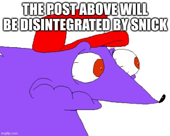 lol | THE POST ABOVE WILL BE DISINTEGRATED BY SNICK | image tagged in snick stare | made w/ Imgflip meme maker