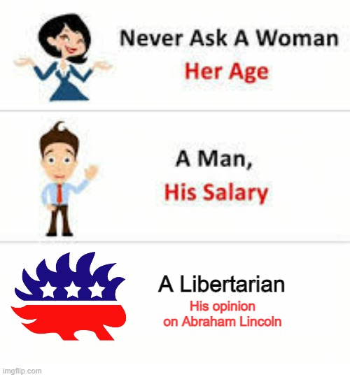 Seriously, don't | A Libertarian; His opinion on Abraham Lincoln | image tagged in never ask a woman her age,abraham lincoln,libertarian,libertarians,libertarianism,funny | made w/ Imgflip meme maker