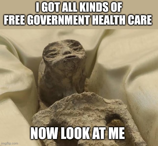 alien mexico | I GOT ALL KINDS OF FREE GOVERNMENT HEALTH CARE; NOW LOOK AT ME | image tagged in alien mexico | made w/ Imgflip meme maker