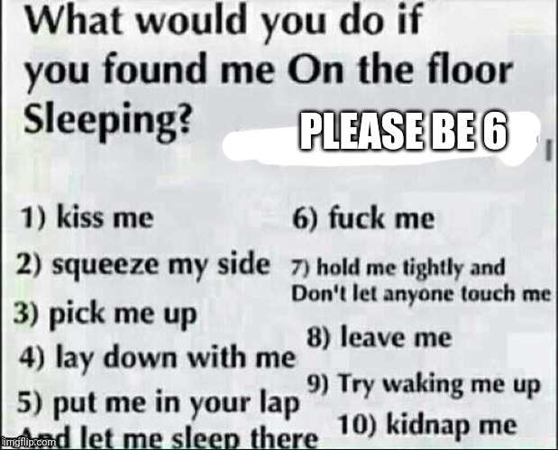 What would you do? | PLEASE BE 6 | image tagged in what would you do | made w/ Imgflip meme maker