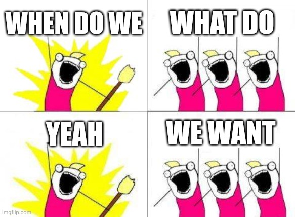 We want | WHEN DO WE; WHAT DO; WE WANT; YEAH | image tagged in memes,what do we want | made w/ Imgflip meme maker