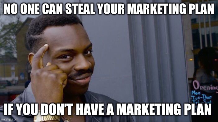 True | NO ONE CAN STEAL YOUR MARKETING PLAN; IF YOU DON’T HAVE A MARKETING PLAN | image tagged in memes,roll safe think about it | made w/ Imgflip meme maker