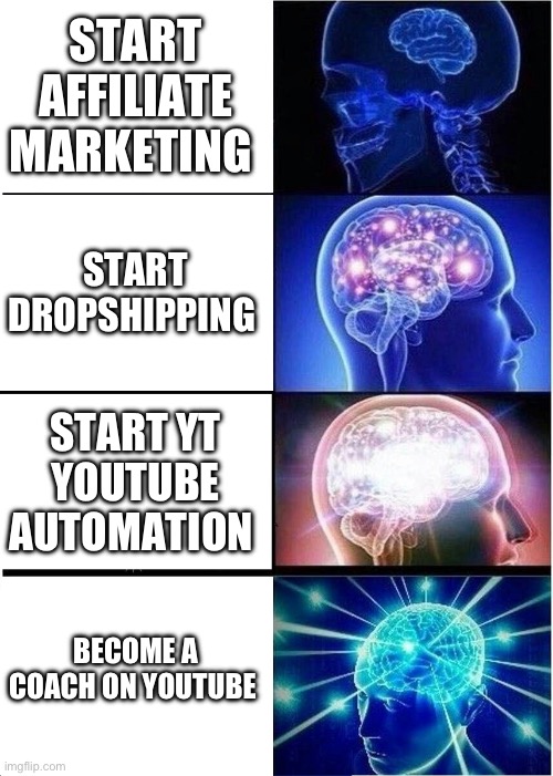 Expanding Brain | START AFFILIATE MARKETING; START DROPSHIPPING; START YT YOUTUBE AUTOMATION; BECOME A COACH ON YOUTUBE | image tagged in memes,expanding brain | made w/ Imgflip meme maker