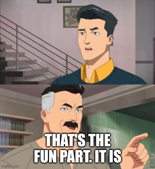 That’s the fun part | THAT'S THE FUN PART. IT IS | image tagged in that s the fun part | made w/ Imgflip meme maker