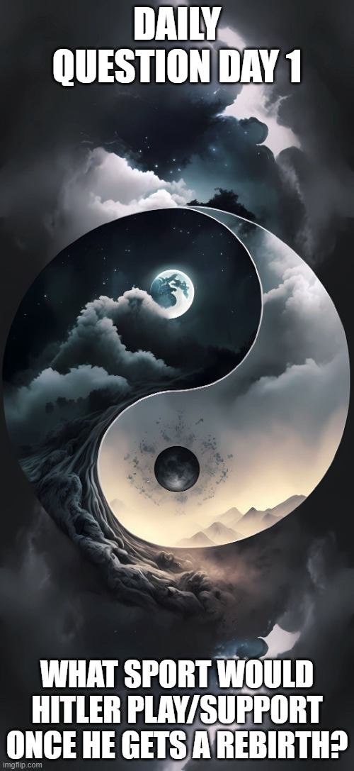 day 1 | DAILY QUESTION DAY 1; WHAT SPORT WOULD HITLER PLAY/SUPPORT ONCE HE GETS A REBIRTH? | image tagged in yin and yang milandoak announcement template | made w/ Imgflip meme maker