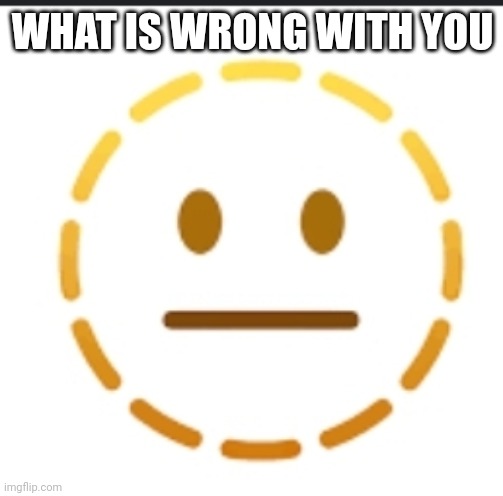 -_- | WHAT IS WRONG WITH YOU | image tagged in -_- | made w/ Imgflip meme maker