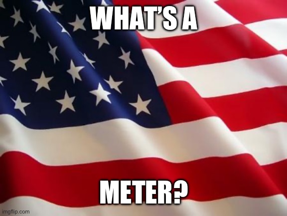 Merica | WHAT’S A; METER? | image tagged in american flag | made w/ Imgflip meme maker