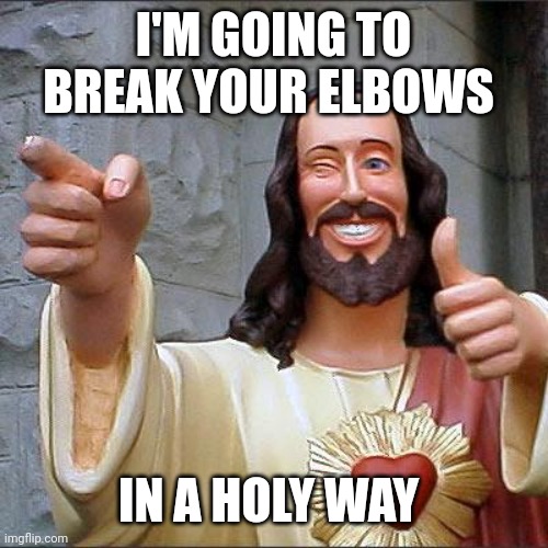 Buddy Christ Meme | I'M GOING TO BREAK YOUR ELBOWS IN A HOLY WAY | image tagged in memes,buddy christ | made w/ Imgflip meme maker