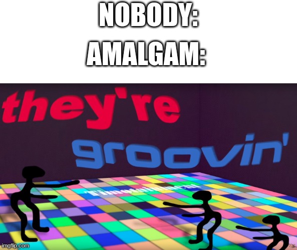 why make a creepy soundtrack when you can have dem bangers | NOBODY:; AMALGAM: | image tagged in they're groovin | made w/ Imgflip meme maker