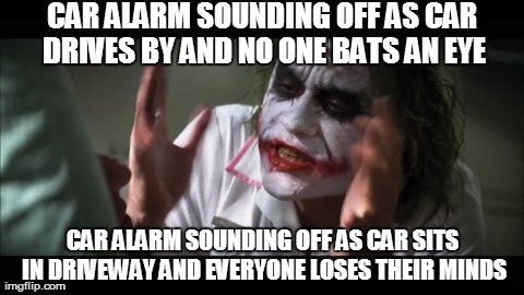 Seriously? | CAR ALARM SOUNDING OFF AS CAR DRIVES BY AND NO ONE BATS AN EYE CAR ALARM SOUNDING OFF AS CAR SITS IN DRIVEWAY AND EVERYONE LOSES THEIR MINDS | image tagged in memes,and everybody loses their minds | made w/ Imgflip meme maker