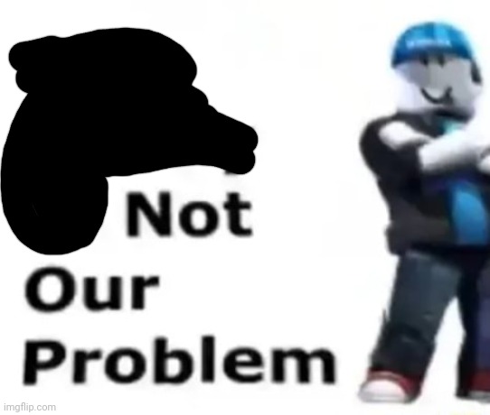 Your safety is not our problem | image tagged in your safety is not our problem | made w/ Imgflip meme maker