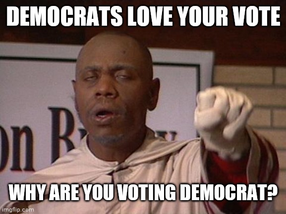 clayton bigsby | DEMOCRATS LOVE YOUR VOTE WHY ARE YOU VOTING DEMOCRAT? | image tagged in clayton bigsby | made w/ Imgflip meme maker