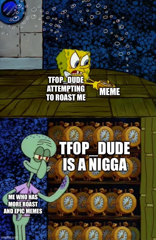 U R A NOOB. A NOOB | MEME; TFOP_DUDE
ATTEMPTING TO ROAST ME; TFOP_DUDE IS A NIGGA; ME WHO HAS MORE ROAST AND EPIC MEMES | image tagged in spongebob vs squidward alarm clocks | made w/ Imgflip meme maker