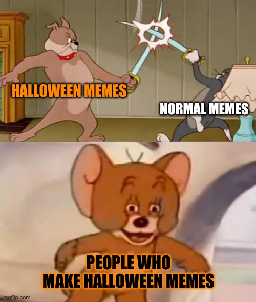 Halloween fun | HALLOWEEN MEMES; NORMAL MEMES; PEOPLE WHO MAKE HALLOWEEN MEMES | image tagged in tom and jerry swordfight | made w/ Imgflip meme maker