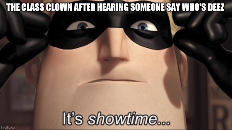 It's showtime | THE CLASS CLOWN AFTER HEARING SOMEONE SAY WHO'S DEEZ | image tagged in it's showtime | made w/ Imgflip meme maker