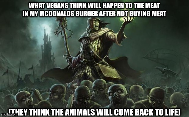 true tho | WHAT VEGANS THINK WILL HAPPEN TO THE MEAT IN MY MCDONALDS BURGER AFTER NOT BUYING MEAT; (THEY THINK THE ANIMALS WILL COME BACK TO LIFE) | image tagged in necromancers,funny,wutdaheeeel,idk why this is a tag | made w/ Imgflip meme maker