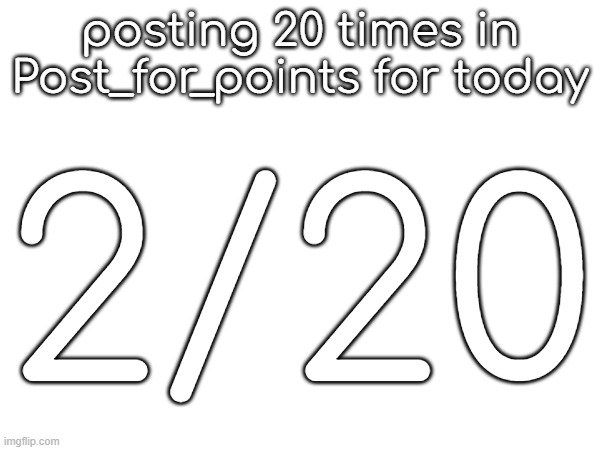 posting 20 times in Post_for_points for today; 2/20 | made w/ Imgflip meme maker