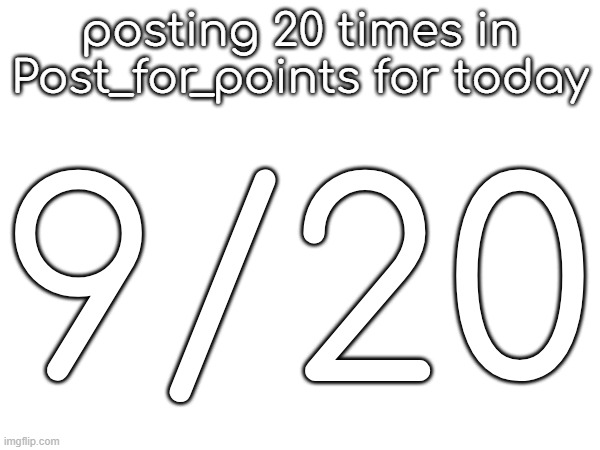posting 20 times in Post_for_points for today; 9/20 | made w/ Imgflip meme maker