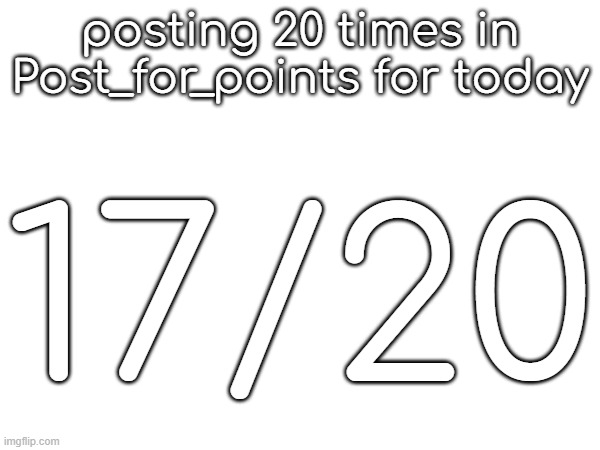 posting 20 times in Post_for_points for today; 17/20 | made w/ Imgflip meme maker