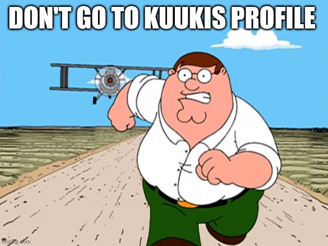 Peter Griffin running away | DON'T GO TO KUUKIS PROFILE | image tagged in peter griffin running away | made w/ Imgflip meme maker