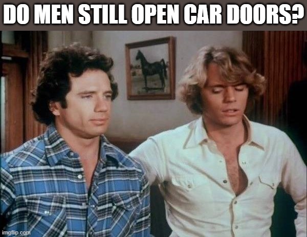 DO MEN STILL OPEN CAR DOORS? | image tagged in dukes of hazzard | made w/ Imgflip meme maker
