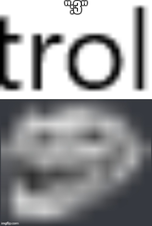 trol | ":3" | image tagged in trol | made w/ Imgflip meme maker