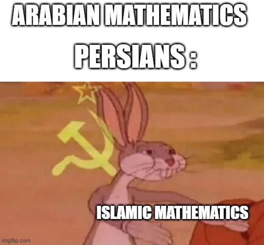 persian mathematics is just arabian mathematics named islamic mathematics | ARABIAN MATHEMATICS; PERSIANS :; ISLAMIC MATHEMATICS | image tagged in bugs bunny communist,iran,iranian,persian,persian memes,funny memes | made w/ Imgflip meme maker