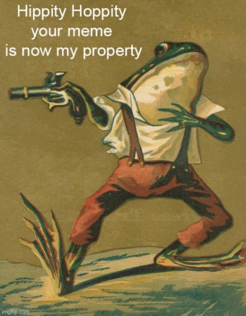 Hippity Hoppity, Your Meme Is Now My Property | image tagged in hippity hoppity your meme is now my property | made w/ Imgflip meme maker