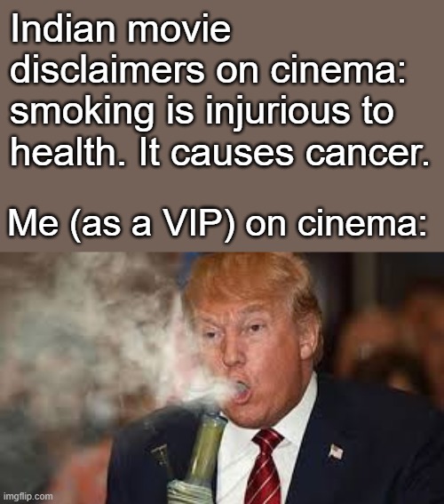 Remember, don't SMOKE... "or you'll see, it hurts to pee." - Family Guy | Indian movie disclaimers on cinema: smoking is injurious to health. It causes cancer. Me (as a VIP) on cinema: | image tagged in trump smoking weed,dhumrapaan padega mehenga,smoking will cost you,smoke-free,smoke-free memes | made w/ Imgflip meme maker