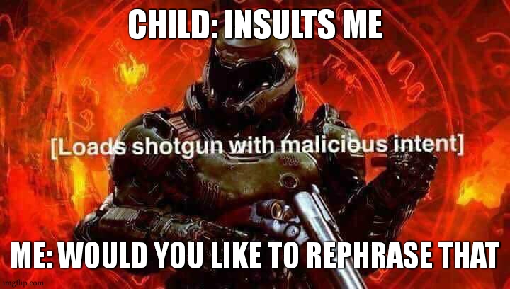 you have got till the count of ten | CHILD: INSULTS ME; ME: WOULD YOU LIKE TO REPHRASE THAT | image tagged in loads shotgun with malicious intent | made w/ Imgflip meme maker