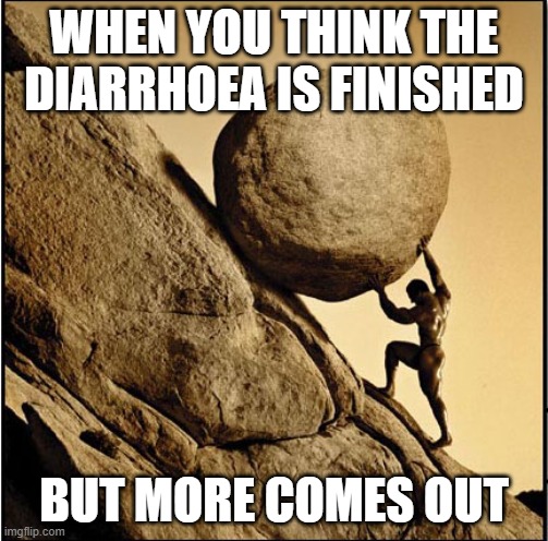 Sisyphus | WHEN YOU THINK THE DIARRHOEA IS FINISHED; BUT MORE COMES OUT | image tagged in sisyphus | made w/ Imgflip meme maker