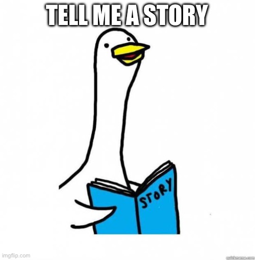 Story Time Goose | TELL ME A STORY | image tagged in story time goose | made w/ Imgflip meme maker