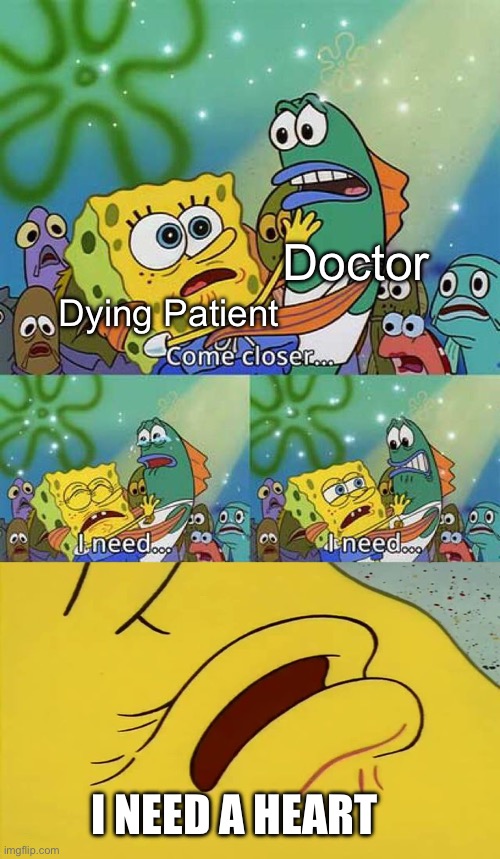 spongebob come closer template | Doctor; Dying Patient; I NEED A HEART | image tagged in spongebob come closer template | made w/ Imgflip meme maker