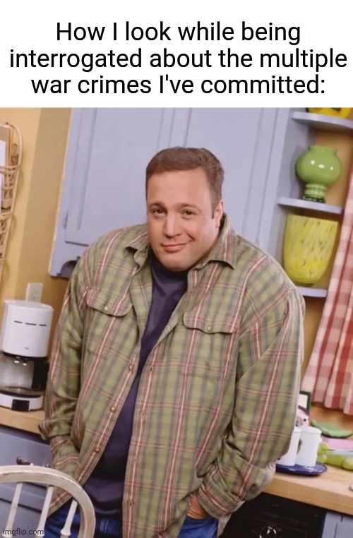 Oopsie Daisy | How I look while being interrogated about the multiple war crimes I've committed: | image tagged in kevin james shrug,kevin james,memes,funny memes | made w/ Imgflip meme maker