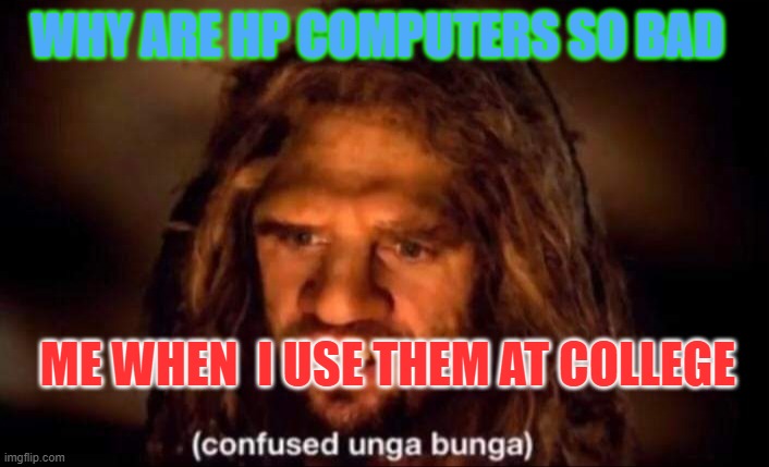 Confused Unga Bunga | WHY ARE HP COMPUTERS SO BAD; ME WHEN  I USE THEM AT COLLEGE | image tagged in confused unga bunga | made w/ Imgflip meme maker