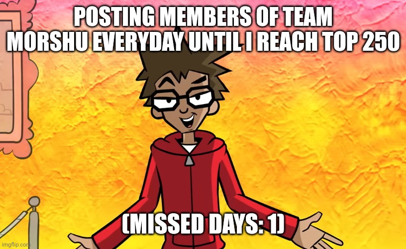 YFM Template 1 | POSTING MEMBERS OF TEAM MORSHU EVERYDAY UNTIL I REACH TOP 250; (MISSED DAYS: 1) | image tagged in yfm template 1 | made w/ Imgflip meme maker